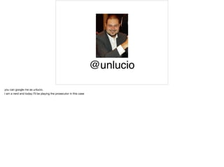 @unlucio
you can google me as unlucio.

I am a nerd and today I’ll be playing the prosecutor in this case
 