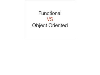 Functional
VS
Object Oriented
 