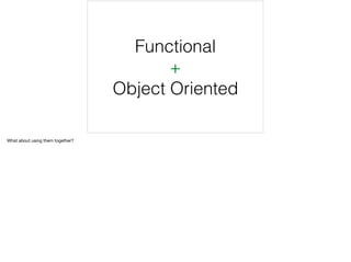 Functional
+
Object Oriented
What about using them together?
 