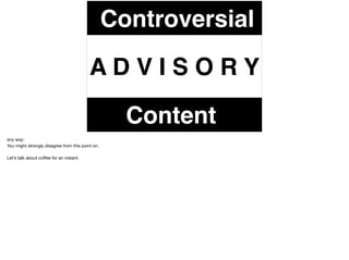 A D V I S O R Y
Controversial
Content
any way:

You might strongly disagree from this point on.

Let’s talk about coﬀee for an instant.
 