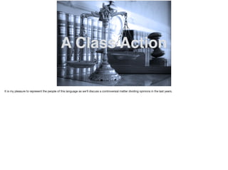 A Class Action
It is my pleasure to represent the people of this language as we’ll discuss a controversial matter dividing opinions in the last years.

 