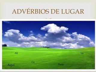 
ADVÉRBIOS DE LUGAR
Aqui Perto
Cá
Ali
Longe
Lá
 