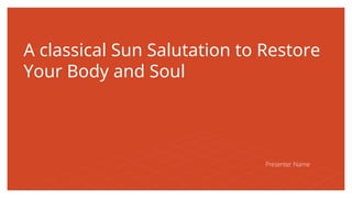 A classical Sun Salutation to Restore
Your Body and Soul
Presenter Name
 