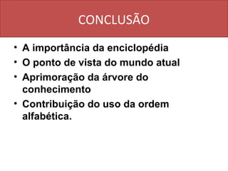CONCLUSÃO
• A importância da enciclopédia
• O ponto de vista do mundo atual
• Aprimoração da árvore do
  conhecimento
• Contribuição do uso da ordem
  alfabética.
 