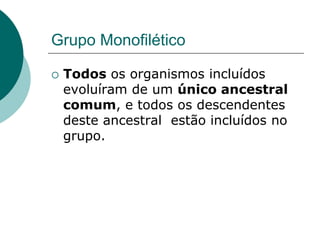 Grupo Monofilético
 Todos os organismos incluídos
evoluíram de um único ancestral
comum, e todos os descendentes
deste ancestral estão incluídos no
grupo.
 