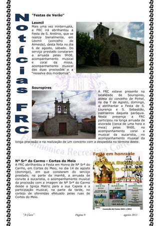 "Festas de Verão”

           Leomil
           Mais uma vez ininterrupta,
           a FRC irá abrilhantou a
           Festa de S. António, que se
           realiza bienalmente, em
           Leomil      (concelho    de
           Almeida), desta feita no dia
           6 de agosto, sábado. Do
           serviço prestado constaram
           a arruada pelas 9h00,
           acompanhamento musical
           e     coral    da     missa,
           acompanhamento musical
           das duas procissões e a
           “ressalva dos mordomos”.



           Souropires
                                                      A FRC esteve presente na
                                                      localidade    de    Souropires,
                                                      aldeia do concelho de Pinhel,
                                                      no dia 7 de Agosto, domingo,
                                                      a abrilhantar a Festa de S.
                                                      Lourenço e S. Sebastião,
                                                      padroeiros daquela paróquia.
                                                      Nesta     presença    a    FRC
                                                      participou na longa arruada de
                                                      alvorada (cerca de uma hora e
                                                      meia)     pelas    9h00,    no
                                                      acompanhamento       coral    e
                                                      musical da eucaristia, no
                                                      acompanhamento musical da
longa procissão e na realização de um concerto com a despedida no término deste.




Nª Srª do Carmo - Cortes do Meio
A FRC abrilhantou a Festa em Honra de Nª Srª do
Carmo, em Cortes do Meio, no dia 14 de agosto
(domingo), em que constaram do serviço
prestado, na parte da manhã, a arruada de
convite à eucaristia, o acompanhamento musical
da procissão com a imagem de Nª Srª do Carmo
desde a Igreja Matriz para a sua Capela e a
participação musical, na parte da tarde, no
cortejo de oferendas efetuado pelas ruas de
Cortes do Meio.




    “A Clave”                             Página 9                    agosto 2011
 