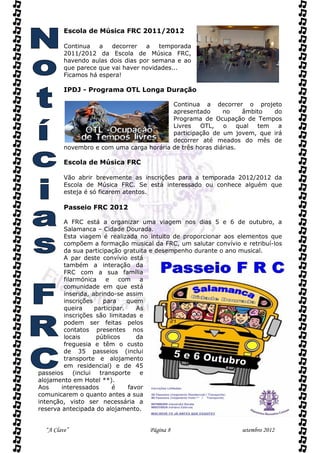 Escola de Música FRC 2011/2012

         Continua   a   decorrer   a   temporada
         2011/2012 da Escola de Música FRC,
         havendo aulas dois dias por semana e ao
         que parece que vai haver novidades...
         Ficamos há espera!

         IPDJ - Programa OTL Longa Duração

                                          Continua a decorrer o projeto
                                          apresentado      no      âmbito  do
                                          Programa de Ocupação de Tempos
                                          Livres   OTL,    o     qual  tem  a
                                          participação de um jovem, que irá
                                          decorrer até meados do mês de
         novembro e com uma carga horária de três horas diárias.

         Escola de Música FRC

         Vão abrir brevemente as inscrições para a temporada 2012/2012 da
         Escola de Música FRC. Se está interessado ou conhece alguém que
         esteja é só ficarem atentos.

         Passeio FRC 2012

         A FRC está a organizar uma viagem nos dias 5 e 6 de outubro, a
         Salamanca – Cidade Dourada.
         Esta viagem é realizada no intuito de proporcionar aos elementos que
         compõem a formação musical da FRC, um salutar convívio e retribuí-los
         da sua participação gratuita e desempenho durante o ano musical.
         A par deste convívio está
         também a interação da
         FRC com a sua família
         filarmónica     e    com    a
         comunidade em que está
         inserida, abrindo-se assim
         inscrições     para     quem
         queira      participar.    As
         inscrições são limitadas e
         podem ser feitas pelos
         contatos presentes nos
         locais       públicos      da
         freguesia e têm o custo
         de 35 passeios (inclui
         transporte e alojamento
         em residencial) e de 45
passeios     (inclui   transporte    e
alojamento em Hotel **).
Aos     interessados       é     favor
comunicarem o quanto antes a sua
intenção, visto ser necessária a
reserva antecipada do alojamento.


  “A Clave”                        Página 8                      setembro 2012
 