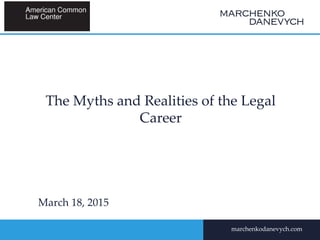 marchenkodanevych.com
The Myths and Realities of the Legal
Career
March 18, 2015
 