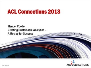 © ACL Services Ltd.
Manuel Coello
Creating Sustainable Analytics –
A Recipe for Success
ACL Connections 2013
 