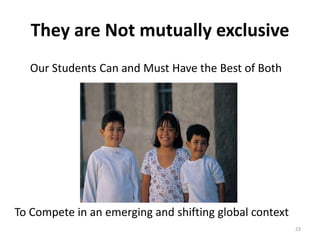 They are Not mutually exclusive 
Our Students Can and Must Have the Best of Both 
23 
To Compete in an emerging and shifting global context 
 