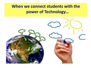 When we connect students with the 
power of Technology… 
 