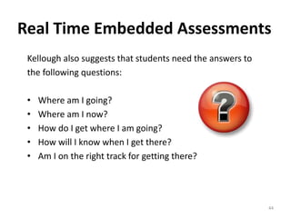 Real Time Embedded Assessments 
Kellough also suggests that students need the answers to 
the following questions: 
• Wher...
