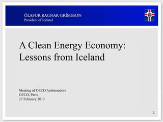 A Clean Energy Economy:
Lessons from Iceland
1
Meeting of OECD Ambassadors
OECD, Paris
27 February 2013
 