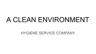 A CLEAN ENVIRONMENT
HYGIENE SERVICE COMPANY
 