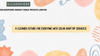 A CLEANER FUTURE FOR EVERYONE WITH SOLAR ROOFTOP SERVICES!
SOLARSPHERE ENERGY INDIA PRIVATE LIMITED
 