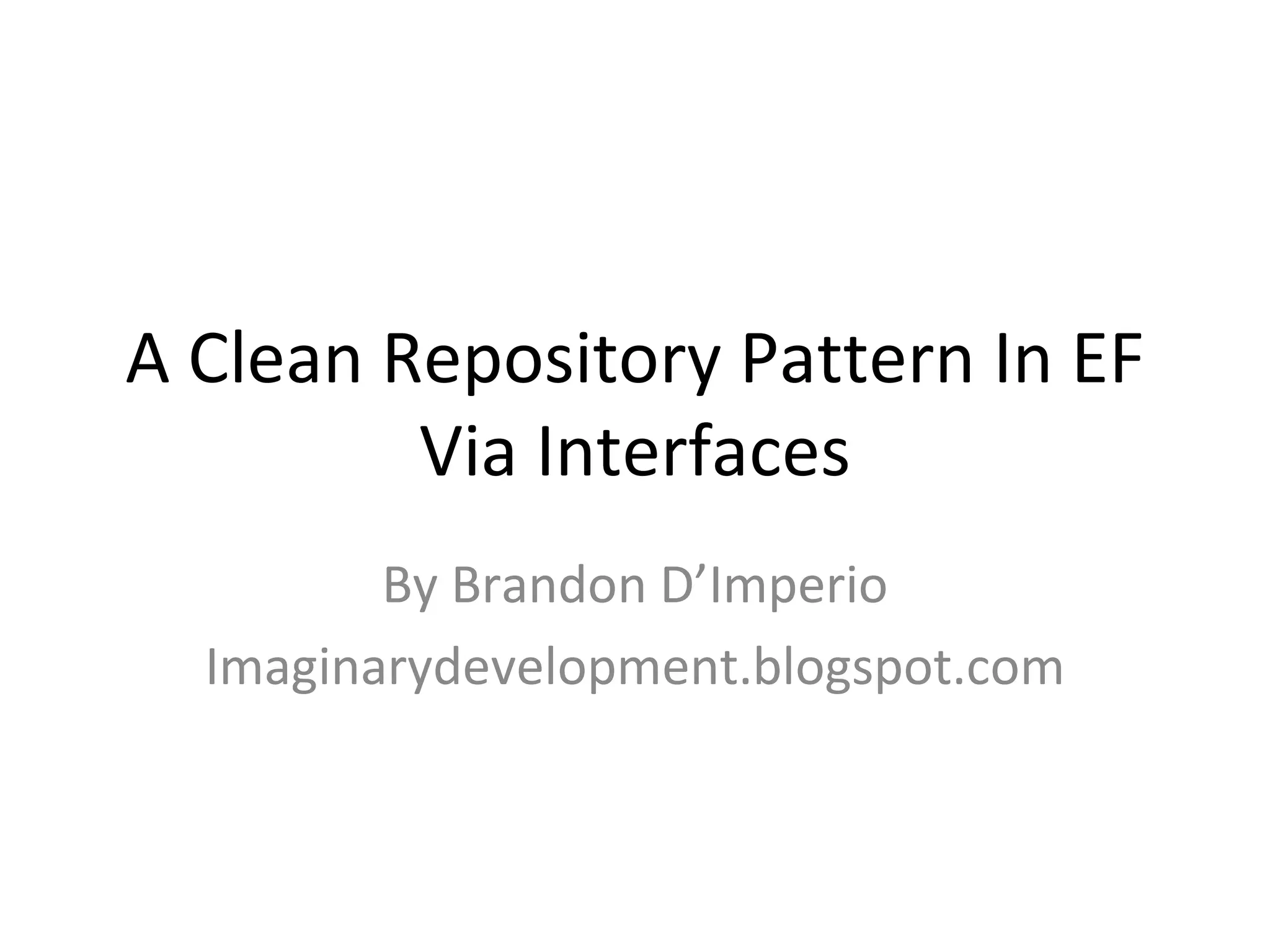 A Clean Repository Pattern In EF
         Via Interfaces
         By Brandon D’Imperio
  Imaginarydevelopment.blogspot.com
 