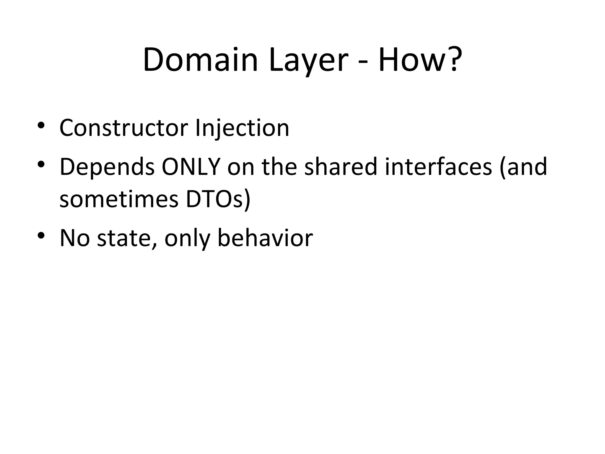 Domain Layer - How?
• Constructor Injection
• Depends ONLY on the shared interfaces (and
  sometimes DTOs)
• No state, only behavior
 
