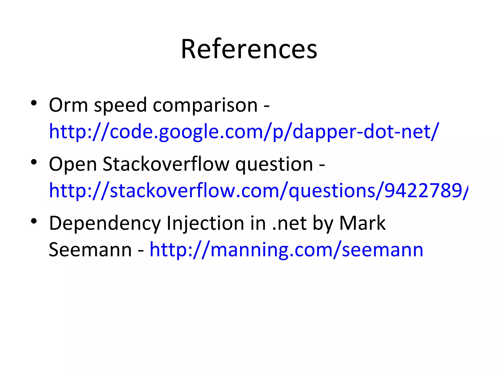 References
• Orm speed comparison -
  http://code.google.com/p/dapper-dot-net/
• Open Stackoverflow question -
  http://stackoverflow.com/questions/9422789/can
• Dependency Injection in .net by Mark
  Seemann - http://manning.com/seemann
 