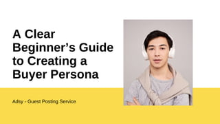 Adsy - Guest Posting Service
A Clear
Beginner’s Guide
to Creating a
Buyer Persona
 