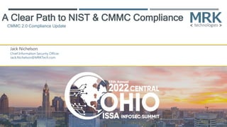 A Clear Path to NIST & CMMC Compliance
Jack Nichelson
Chief Information Security Officer
Jack.Nichelson@MRKTech.com
CMMC 2.0 Compliance Update
 