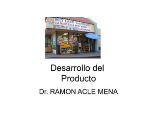 Desarrollo del
    Producto
Dr. RAMON ACLE MENA
 