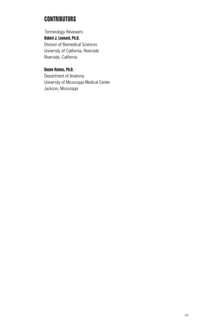 F6
CONTRIBUTORS
Terminology Reviewers
Robert J. Leonard, Ph.D.
Division of Biomedical Sciences
University of California, Riverside
Riverside, California
Duane Haines, Ph.D.
Department of Anatomy
University of Mississippi Medical Center
Jackson, Mississippi
ACL guide WORKING.hpc copy 4/23/98 11:47 AM Page F6
 