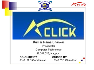 Kumar Rama Shankar 7 th  semester Computer Technology K.D.K.C.E, Nagpur  CO-GUIDE BY  GUIDED BY  Prof.  M.S.Gandhewar     Prof. Y.D.Chaudhari 
