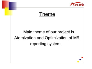 Theme   Main theme of our project is Atomization and Optimization of MR reporting system. 