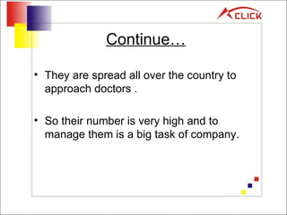 Continue… They are spread all over the country to approach doctors . So their number is very high and to manage them is a big task of company. 