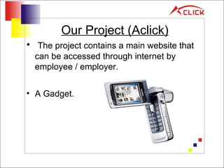 Our Project (Aclick) The project contains a main website that can be accessed through internet by employee / employer. A Gadget. 