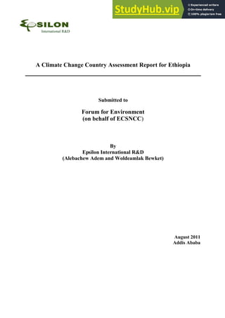 A Climate Change Country Assessment Report for Ethiopia
Submitted to
Forum for Environment
(on behalf of ECSNCC)
By
Epsilon International R&D
(Alebachew Adem and Woldeamlak Bewket)
August 2011
Addis Ababa
International R&D
 