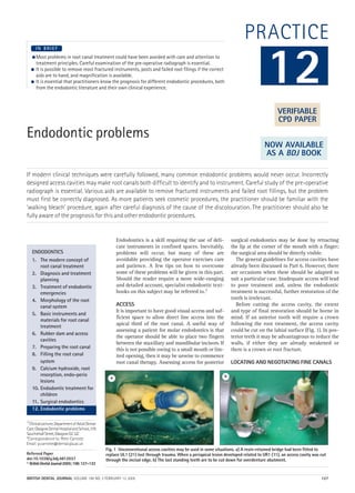 PRACTICE
Endodontic problems
If modern clinical techniques were carefully followed, many common endodontic problems would never occur. Incorrectly
designed access cavities may make root canals both difficult to identify and to instrument. Careful study of the pre-operative
radiograph is essential. Various aids are available to remove fractured instruments and failed root fillings, but the problem
must first be correctly diagnosed. As more patients seek cosmetic procedures, the practitioner should be familiar with the
‘walking bleach’ procedure, again after careful diagnosis of the cause of the discolouration. The practitioner should also be
fully aware of the prognosis for this and other endodontic procedures.
 Most problems in root canal treatment could have been avoided with care and attention to
treatment principles. Careful examination of the pre-operative radiograph is essential.
 It is possible to remove most fractured instruments, posts and failed root filings if the correct
aids are to hand, and magnification is available.
 It is essential that practitioners know the prognosis for different endodontic procedures, both
from the endodontic literature and their own clinical experience.
I N B R I E F
Endodontics is a skill requiring the use of deli-
cate instruments in confined spaces. Inevitably,
problems will occur, but many of these are
avoidable providing the operator exercises care
and patience. A few tips on how to overcome
some of these problems will be given in this part.
Should the reader require a more wide-ranging
and detailed account, specialist endodontic text-
books on this subject may be referred to.1
ACCESS
It is important to have good visual access and suf-
ficient space to allow direct line access into the
apical third of the root canal. A useful way of
assessing a patient for molar endodontics is that
the operator should be able to place two fingers
between the maxillary and mandibular incisors. If
this is not possible owing to a small mouth or lim-
ited opening, then it may be unwise to commence
root canal therapy. Assessing access for posterior
surgical endodontics may be done by retracting
the lip at the corner of the mouth with a finger;
the surgical area should be directly visible.
The general guidelines for access cavities have
already been discussed in Part 6. However, there
are occasions when these should be adapted to
suit a particular case. Inadequate access will lead
to poor treatment and, unless the endodontic
treatment is successful, further restoration of the
tooth is irrelevant.
Before cutting the access cavity, the extent
and type of final restoration should be borne in
mind. If an anterior tooth will require a crown
following the root treatment, the access cavity
could be cut on the labial surface (Fig. 1). In pos-
terior teeth it may be advantageous to reduce the
walls, if either they are already weakened or
there is a crown or root fracture.
LOCATING AND NEGOTIATING FINE CANALS
12
ENDODONTICS
1. The modern concept of
root canal treatment
2. Diagnosis and treatment
planning
3. Treatment of endodontic
emergencies
4. Morphology of the root
canal system
5. Basic instruments and
materials for root canal
treatment
6. Rubber dam and access
cavities
7. Preparing the root canal
8. Filling the root canal
system
9. Calcium hydroxide, root
resorption, endo-perio
lesions
10. Endodontic treatment for
children
11. Surgical endodontics
12. Endodontic problems
Fig. 1 Unconventional access cavities may be used in some situations. a) A resin-retained bridge had been fitted to
replace UL1 (21) lost through trauma. When a periapical lesion developed related to UR1 (11), an access cavity was cut
through the incisal edge. b) The last standing teeth are to be cut down for overdenture abutment.
a b
VERIFIABLE
CPD PAPER
NOW AVAILABLE
AS A BDJ BOOK
1*ClinicalLecturer,DepartmentofAdultDental
Care,GlasgowDentalHospitalandSchool,378
SauchiehallStreet,GlasgowG23JZ
*Correspondence to: Peter Carrotte
Email: p.carrotte@dental.gla.ac.uk
Refereed Paper
doi:10.1038/sj.bdj.4812037
©BritishDentalJournal2005;198:127–133
BRITISH DENTAL JOURNAL VOLUME 198 NO. 3 FEBRUARY 12 2005 127
3p127-133.qxd 19/01/2005 13:29 Page 127
 