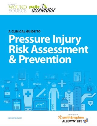 A Clinical Guide To Pressure Injury Risk Assessment & Prevention / © 2017 Kestrel Health Information, Inc.  www.woundsource.com / 1
A part of
A CLINICAL GUIDE TO
Pressure Injury
RiskAssessment
 Prevention
A PART OF
NOVEMBER 2017
SPONSORED BY
 