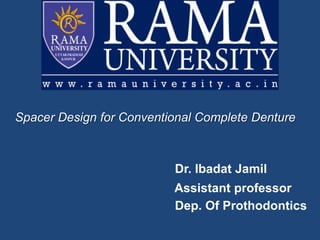 Spacer Design for Conventional Complete Denture
Dr. Ibadat Jamil
Assistant professor
Dep. Of Prothodontics
 
