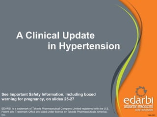A Clinical Update in Hypertension See Important Safety Information, including boxed  warning for pregnancy, on slides 25-27 TAK-OEC EDARBI is a trademark of Takeda Pharmaceutical Company Limited registered with the U.S. Patent and Trademark Office and used under license by Takeda Pharmaceuticals America, Inc. Trademarks are the property of their respective owners. 