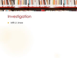 Investigation
 MRI Lt. knee
 