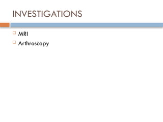 INVESTIGATIONS
 MRI
 Arthroscopy
 