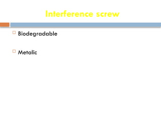 Interference screw
 Biodegradable
 Metalic
 