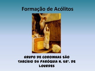 Formação de Acólitos Grupo de Coroinhas São Tarcísio da Paróquia N. Srª. de Lourdes 