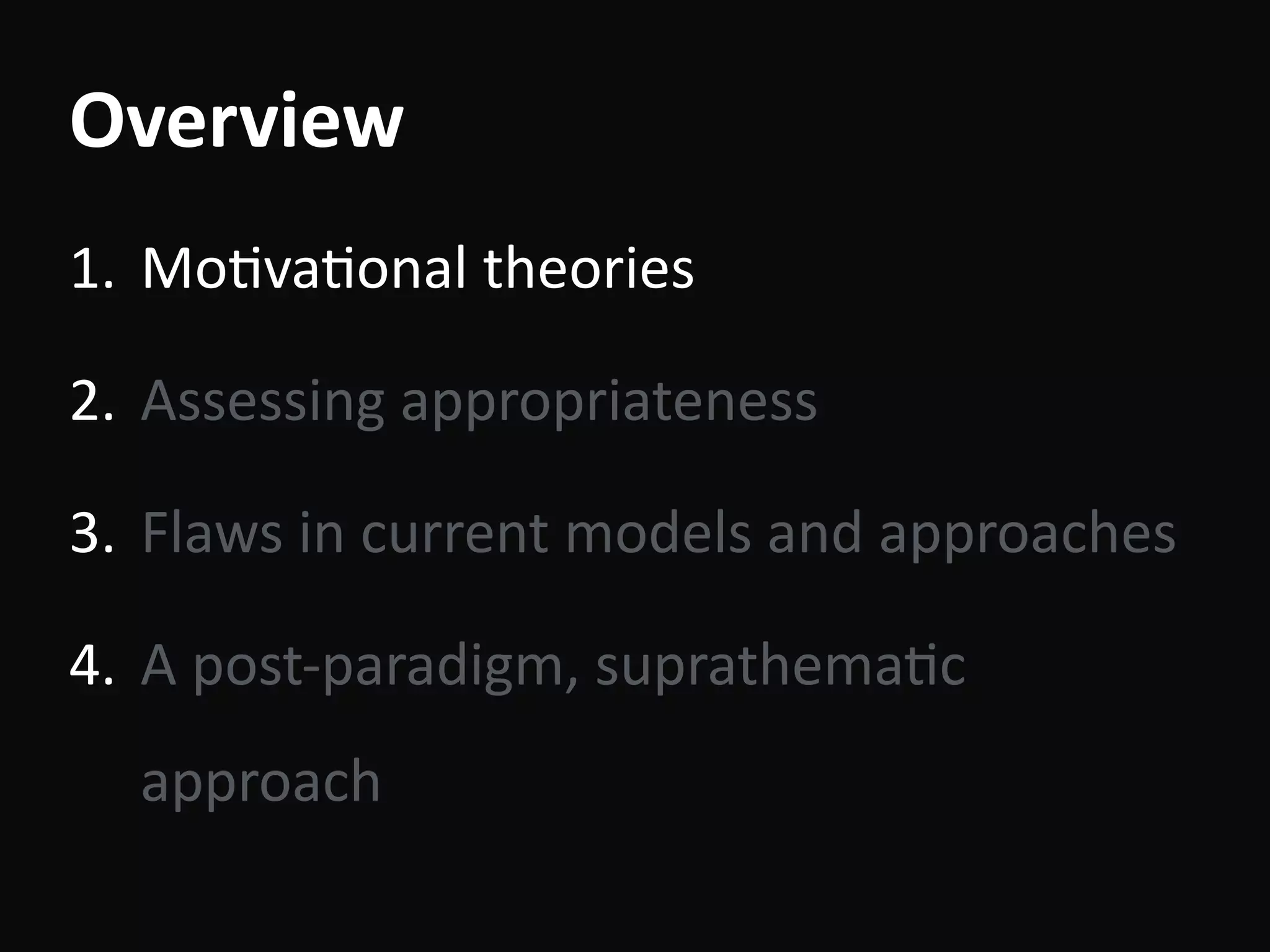 Overview
1. MoBvaBonal	theories	
2. Assessing	appropriateness	
3. Flaws	in	current	models	and	approaches	
4. A	post-paradigm,	suprathemaBc	
approach
 