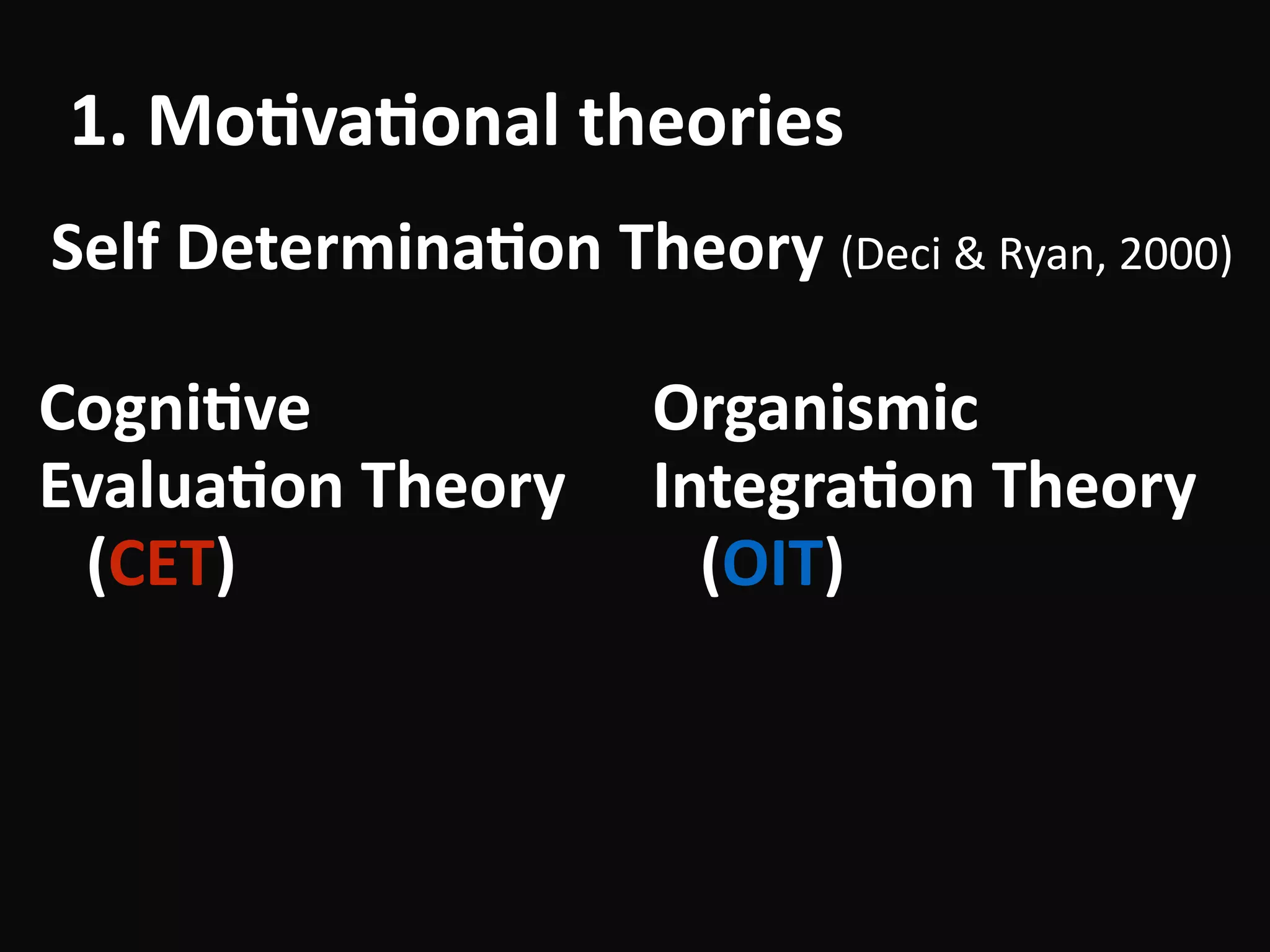 1.	Mo-va-on
Self	Determina-on	Theory	(Deci	&	Ryan,	2000)
1.	Mo-va-onal	theories
Cogni-ve	
Evalua-on	Theory	
(CET)
Organismic	
Integra-on	Theory	
(OIT)
 