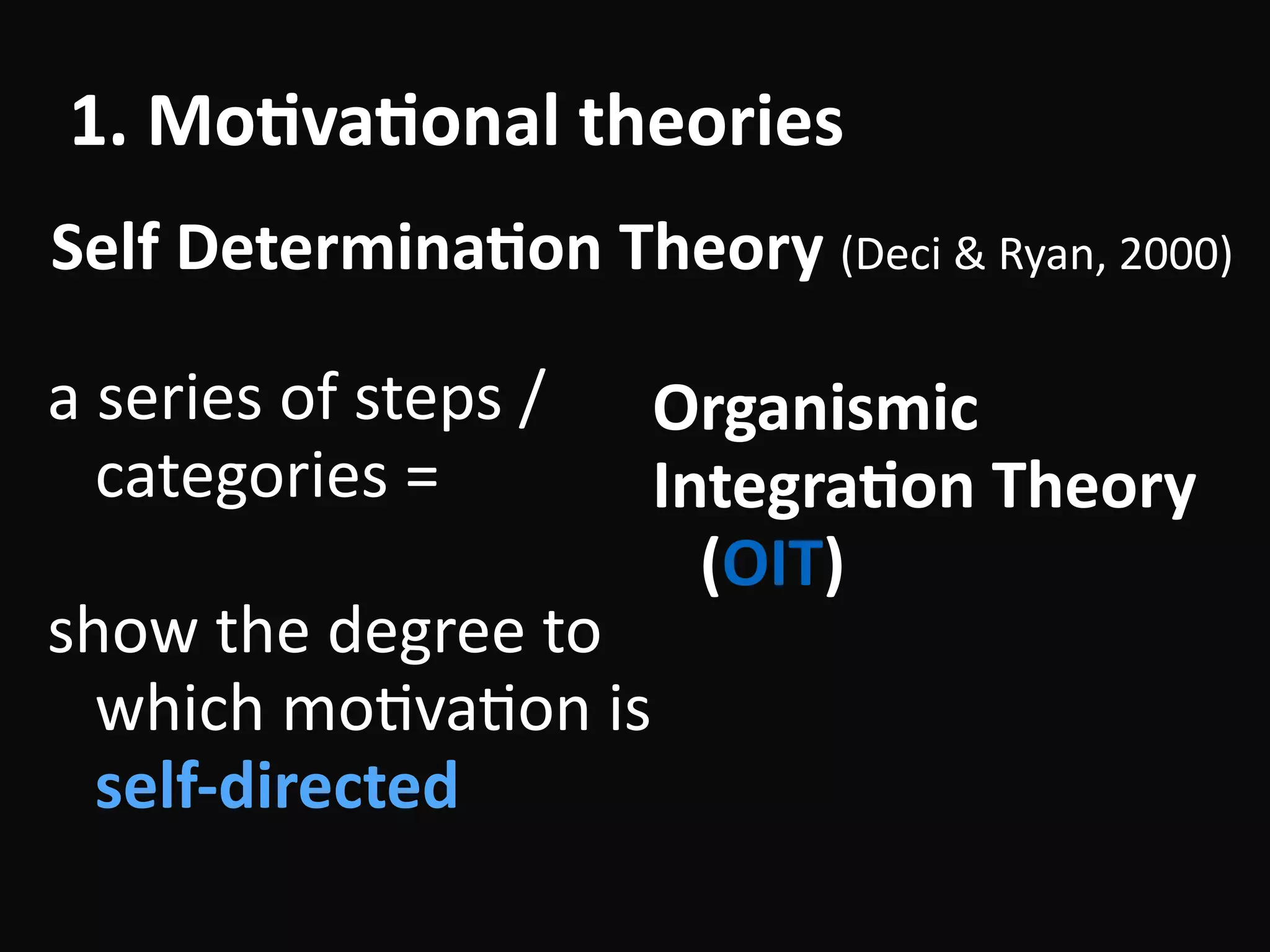 1.	Mo-va-on1.	Mo-va-onal	theories
Organismic	
Integra-on	Theory	
(OIT)
a	series	of	steps	/	
categories	=	
!
show	the	degree	to	
which	moBvaBon	is	
self-directed
Self	Determina-on	Theory	(Deci	&	Ryan,	2000)
 
