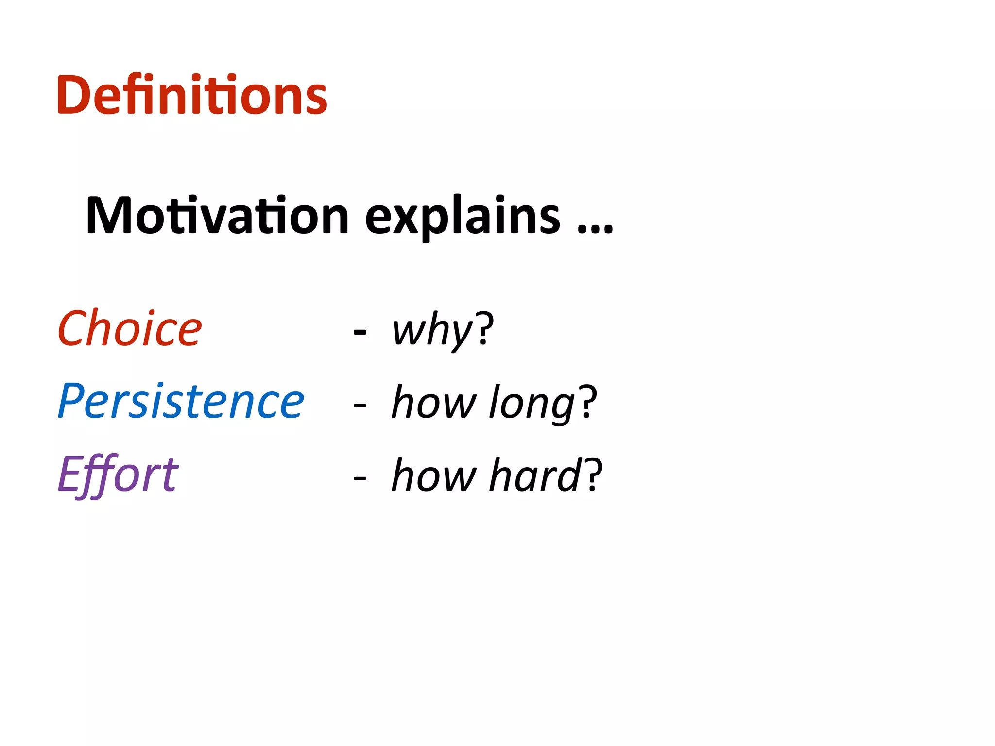 Deﬁni-ons
			Mo-va-on	explains	…	 		
!
	 	 	 	 -		why?		
	 	 	 	 -		how	long?		
	 	 	 	 -		how	hard?		
!
	 	 	 	 	 	 	 	 	 	
	 	
Choice
Persistence
Eﬀort
 