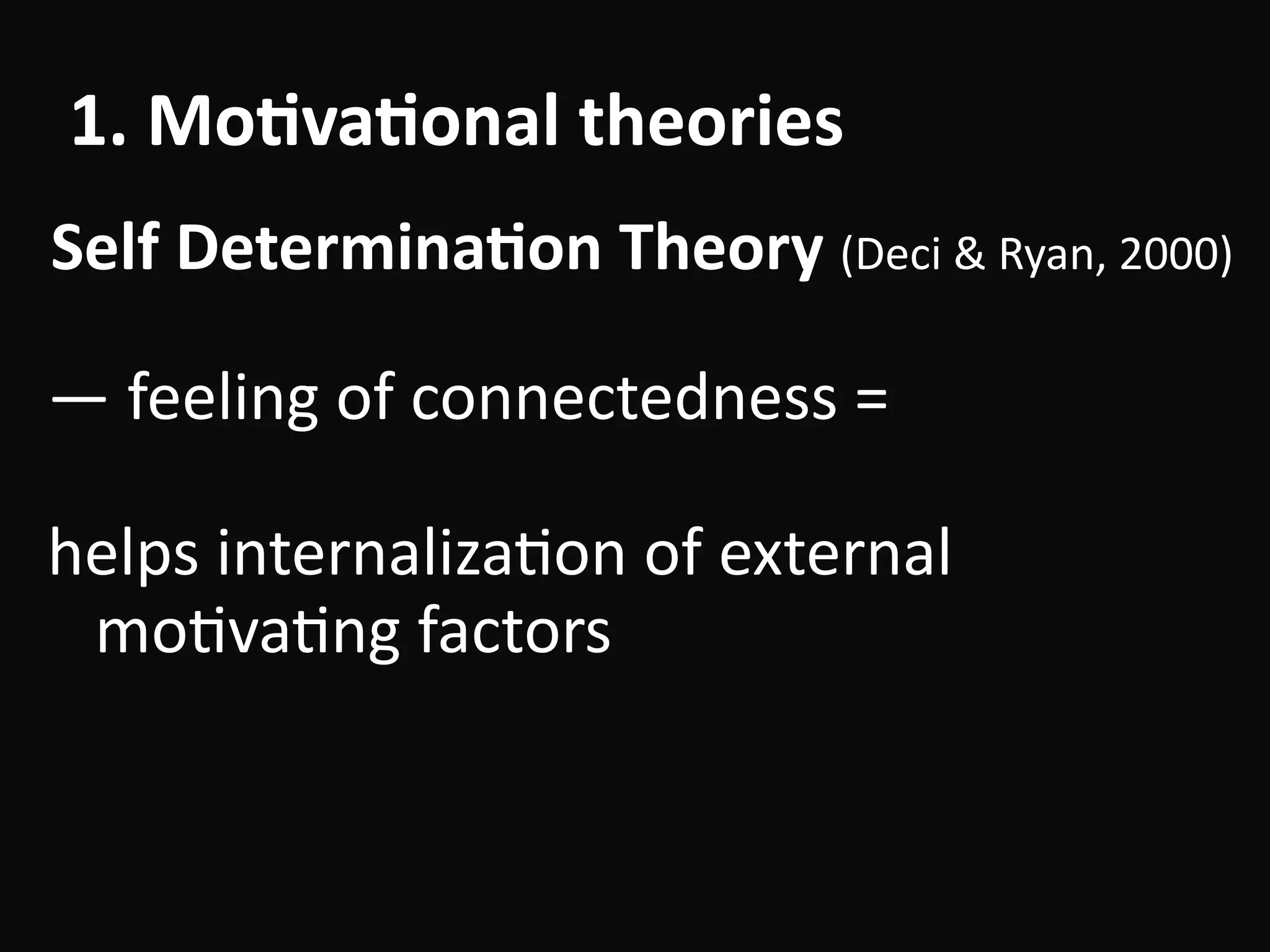 1.	Mo-va-on1.	Mo-va-onal	theories
—	feeling	of	connectedness	=	
!
helps	internalizaBon	of	external	
moBvaBng	factors
Self	Determina-on	Theory	(Deci	&	Ryan,	2000)
 