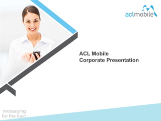 0
ACL Mobile
Corporate Presentation
 