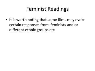 Feminist Readings
• It is worth noting that some films may evoke
certain responses from feminists and or
different ethnic groups etc
 