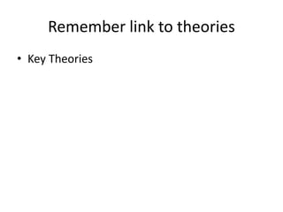 Remember link to theories
• Key Theories
 