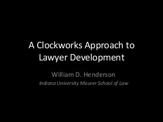 A Clockworks Approach to
  Lawyer Development
       William D. Henderson
  Indiana University Maurer School of Law
 