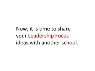 Now, it is time to share
your Leadership Focus
ideas with another school.
 