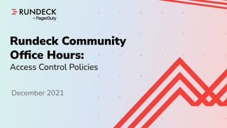 Shape Up
Skills Builder - September 4th, 2020
Confidential
Rundeck Community
Ofﬁce Hours:
Access Control Policies
December 2021
 